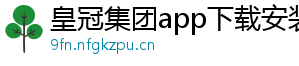 皇冠集团app下载安装官方版